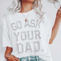 go ask your dad funny gift for mom, gag gift from husband, sarcastic shirts for moms, mothers day gift from kids, birthd