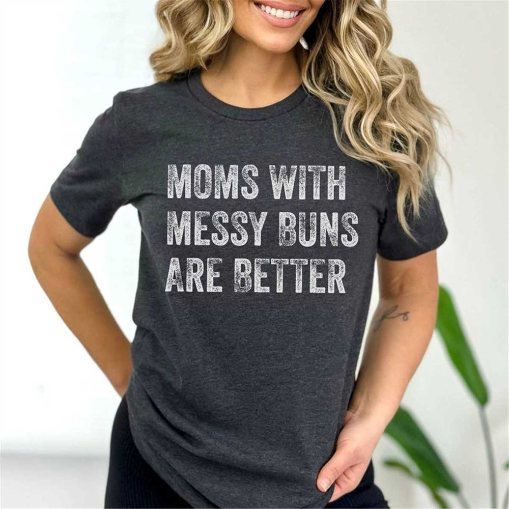 MR-162023122439-moms-with-messy-buns-are-better-shirt-mothers-day-shirt-image-1.jpg