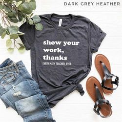 show your work thanks t-shirt, every math teacher ever shirt, math teacher gift shirts, funny teacher life tee, teacher