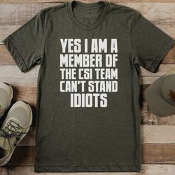 yes i am a member of the csi team can't stand idiots tee
