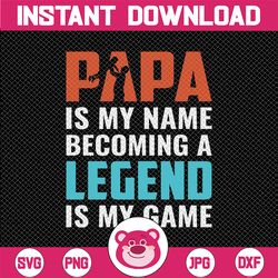papa svg, father days svg, papa is my name becoming a legend is my game, fathers day clipart, grandpa svg, png, jpg, eps