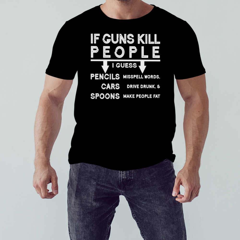 If guns kill people I guess pencils cars spoons shirt, Unisex Clothing, Shirt for men women, Graphic Design