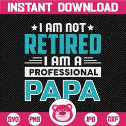 I'm Not Retired I Am A Professional Papa SVG Cut File, fathers day svg, papa svg, new grandpa svg, new baby svg, png