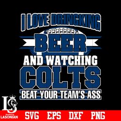 i love dringking beer and watching colts beat your team's ass svg,digital download