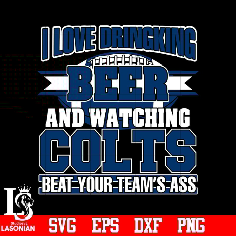 I_Love_Dringking_Beer_And_Watching_Colts_Beat_Your_Team_s_Ass_svg_eps_dxf_png_file.jpg