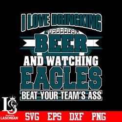 i love dringking beer and watching eagles beat your team's ass svg,digital download
