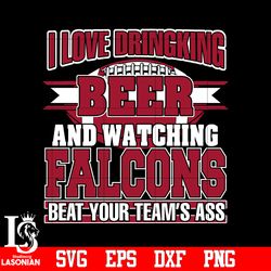 i love dringking beer and watching falcons beat your team's ass svg,digital download