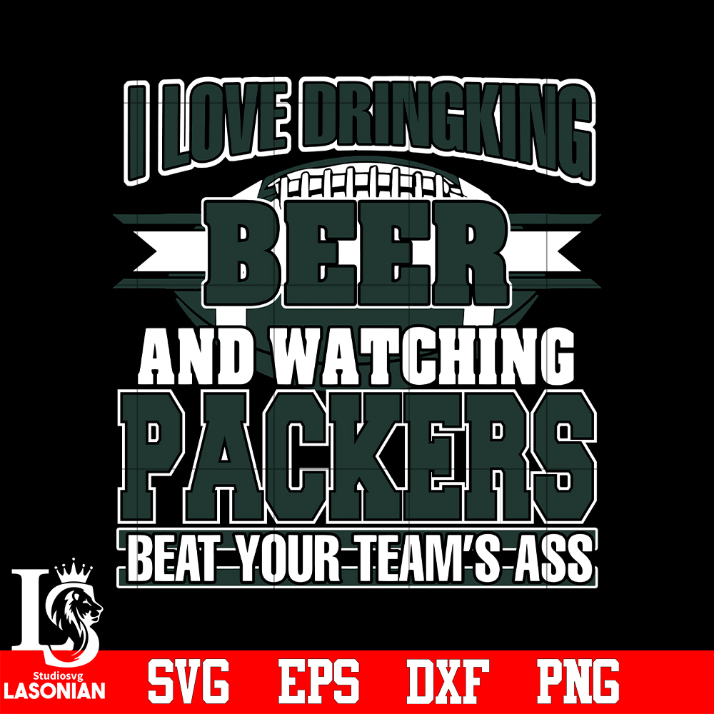 I_Love_Dringking_Beer_And_Watching_Packers_Beat_Your_Team_s_Ass_svg_eps_dxf_png_file.jpg