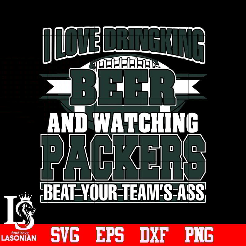 I_Love_Dringking_Beer_And_Watching_Packers_Beat_Your_Team_s_Ass_svg_eps_dxf_png_file.jpg