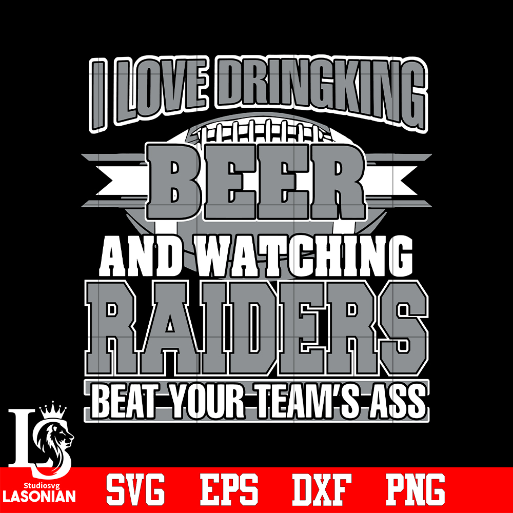 I_Love_Dringking_Beer_And_Watching_Raiders_Beat_Your_Team_s_Ass_svg.jpg
