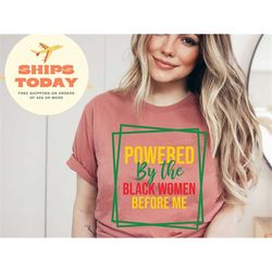powered by the black women before me t-shirt, black history month shirt, black women power shirt, black pride shirt