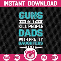 guns don't kill people, dads with pretty daughters do - svg cut files for vinyl - cricut and silhouette