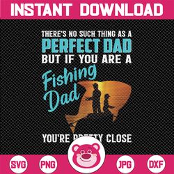 there's no such thing as a perfect dad - fishing dad father's day you're pretty close png file for sublimation