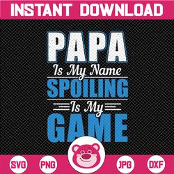 papa is my name spoiling is my game svg, papa svg, dxf, png , funny papa quote svg, cut file for cricut svg fathers day