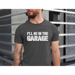 funny shirt for men i'll be in the garage, fathers day gift for mechanic dad shirt, husband gift for father day, repair