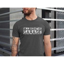 funny shirt for men i'll be in the garage, fathers day gift for mechanic dad shirt, husband gift for father day, repair