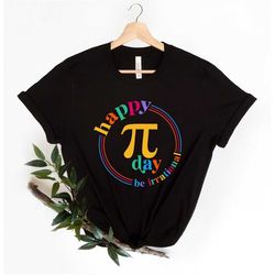 happy pi day shirt, pi day tshirt, be irrational, funny math teacher shirt, math lovers gift, pi day tee, teacher gifts,
