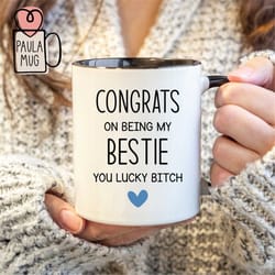 congrats on being my best friend you lucky bitch mug, best friend ever mug, friend birthday mug, new friends mug, work b
