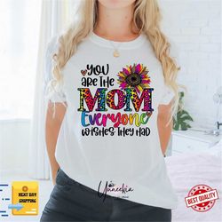 Funny Mom Shirt, Sarcastic Mom Shirt, You Are The Mom Shirt, Mother's Day Shirt, Mother's Day Gift , Everyone Wish They