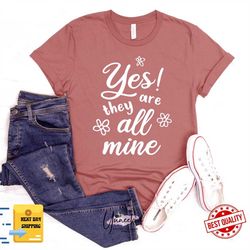 yes they are all mine, mom life shirt mom shirts , mothers day, trendy mom t-shirts, cool mom shirts, shirts for moms, m