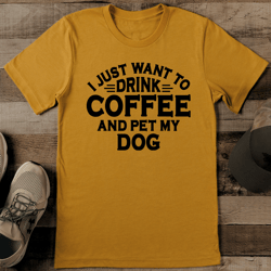 i just want to drink coffee and pet my dog tee
