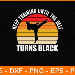 Keep Training Until The Belt Turns Black Svg Design