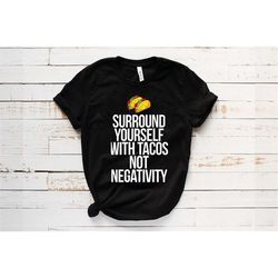 taco t-shirt, taco lover gift, surround yourself with tacos not negativity shirt, funny fiesta shirt, mexican shirt, cin
