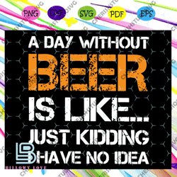 a day without beer is like just kidding i have no idea svg