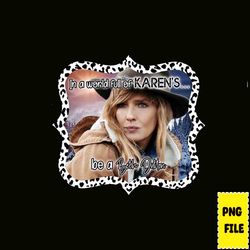 in a world full of karen's be a beth dutton png, yellowstone png, yellow stone png, yellowstone tv png, yellowstone clip