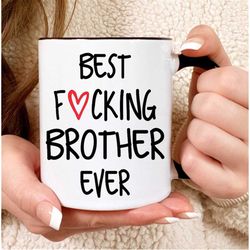 best brother ever mug, funny brother gift,  brother coffee mug, best fucking brother ever mug, gift ideas for brother, c