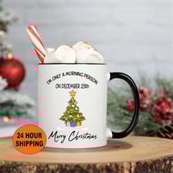 christmas mug, i'm only a morning person on december 25th, funny christmas mug, christmas coffee mug, christmas gift, ch