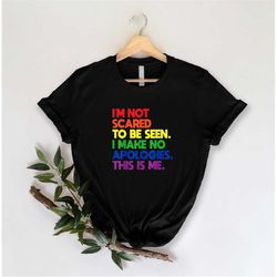 i'm not scared to be seen i make no apologies this is me shirt, lgbtq shirt,pride shirt,pride month shirt,equality gift,