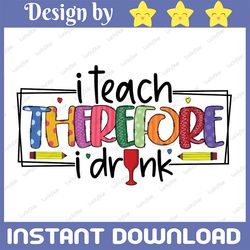i teach therefore i drink png, funny teacher png, teaching png design, teacher shirt design png, digital download, subli