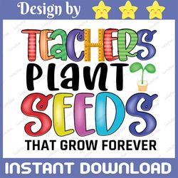 teachers plant seeds that grow forever png, teacher png educator png teacher quote digital download,tie dye design