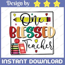 one blessed teacher png, blessed teacher png, teacher quote png, gift for teachers, teacher shirt png, sublimation file