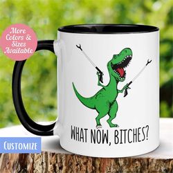 T-Rex Dinosaur Mug, What Now Bitches, Funny Coffee Mug, Funny Gifts, Dinosaur Lovers Mug, Birthday Days, 603