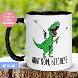 t-rex dinosaur mug, what now bitches, funny coffee mug, funny gifts, dinosaur lovers mug, birthday days, 603