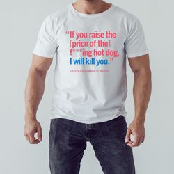 if you raise the price of the fucking hot dog shirt, unisex clothing, shirt for men women, graphic design
