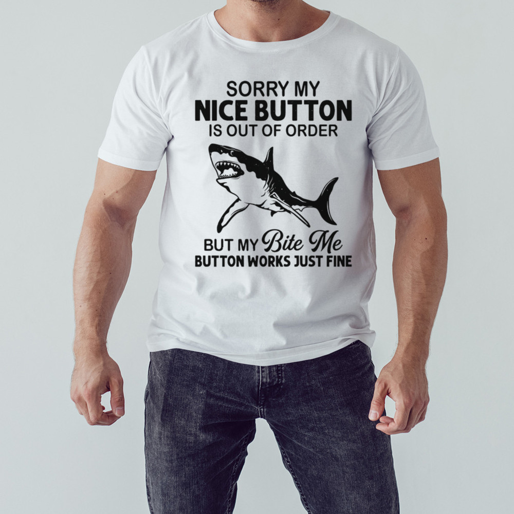 Shark sorry my nice button is out of order but my bite me button work, Shirt for Men Women, Graphic Design, Unisex Shirt
