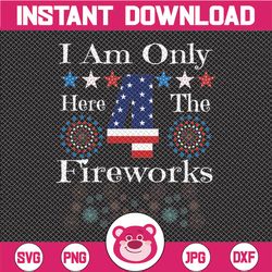 i am only here 4 the fireworks funny 4th of july  firecrackers independence day cut file svg png jpg vector
