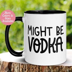Funny Mug, Might Be Vodka Mug, Workplace Mug, Office Staff Coffee Cup, Gift for Boss, Coworker Gift, Sarcastic Mug, Vodk