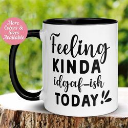 idgaf mug, feeling kinda idgaf-ish today mug, funny sarcastic coffee mug, dont give a fuck mug, tea cup, gift for friend