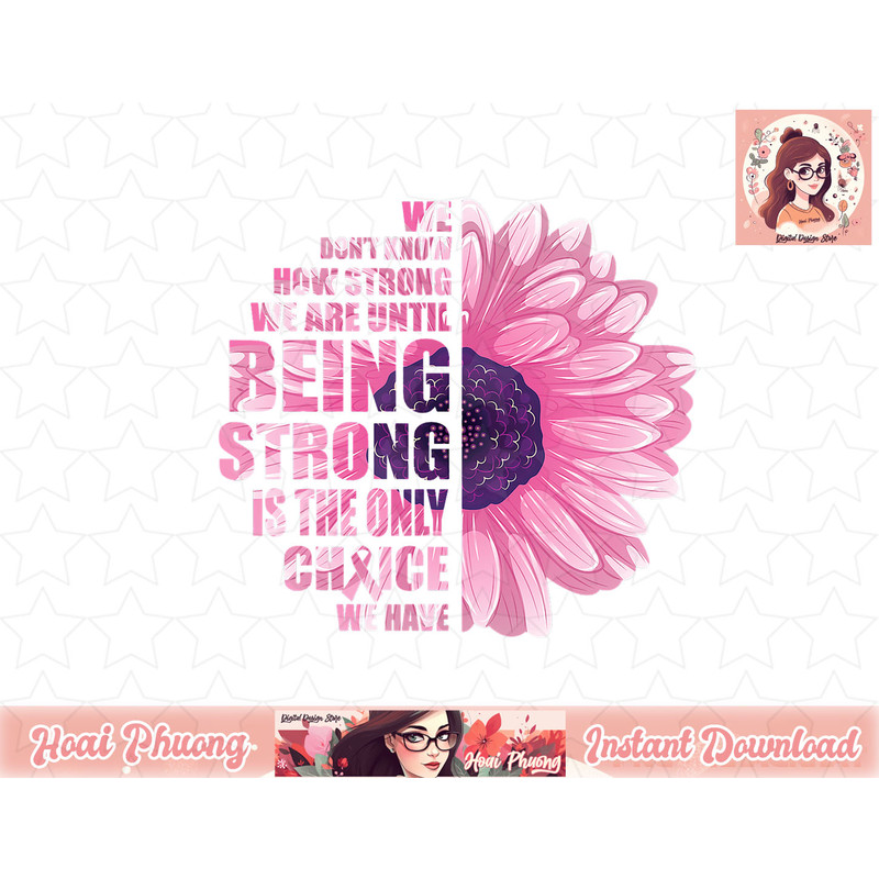 Breast Cancer Awareness Being Strong Is The Only Choice Gift png, instant download.jpg