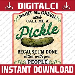 paint me green and call me a pickle because i'm done dillin with you bitches png, done dillin with bitches png, digital