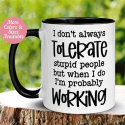 office mug, i don't always tolerate stupid people but when i do i'm probably working mug, funny mug, tea coffee cup, sar