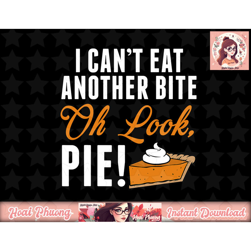 Can t Eat Another Bite Oh Look Pie Funny Thanksgiving png, instant download.jpg