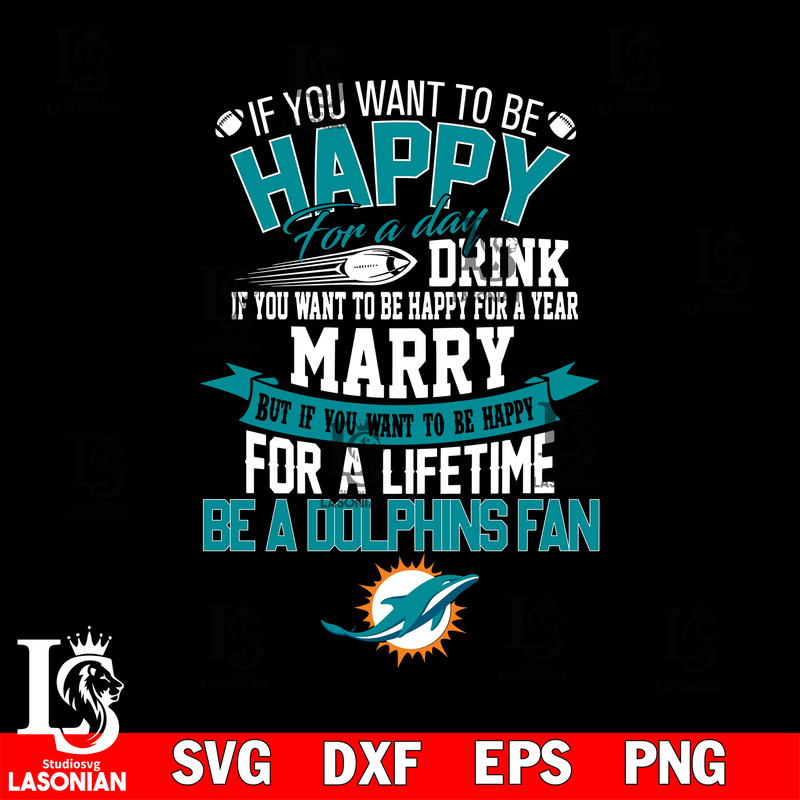 But if you want to be happy for a life time be a Miami Dolphins svg.jpg