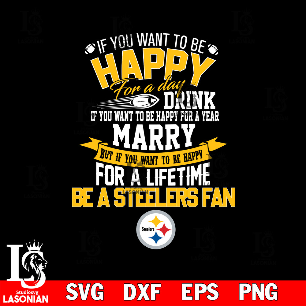 But if you want to be happy for a life time be a Pittsburgh Steelers svg.jpg
