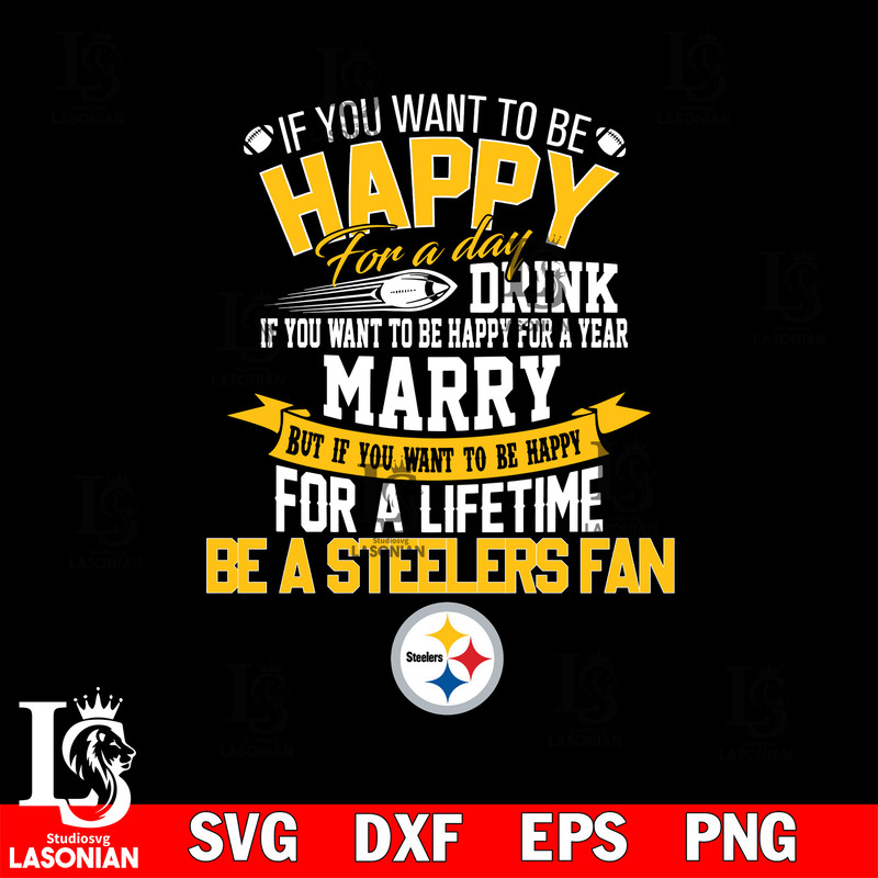 But if you want to be happy for a life time be a Pittsburgh Steelers svg.jpg