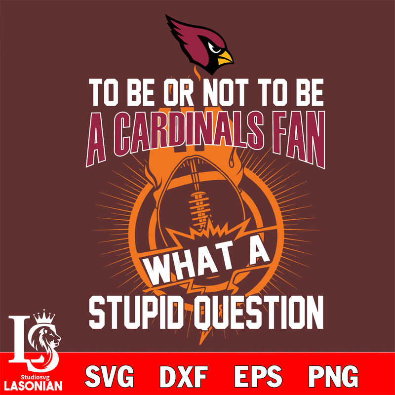 To be or not to be a Arizona Cardinals fan what a stupid question svg.jpg